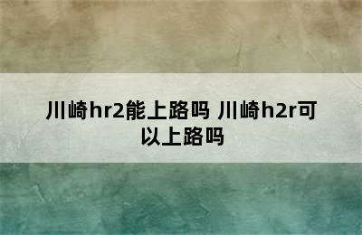 川崎hr2能上路吗 川崎h2r可以上路吗